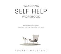 Hoarding Self Help Workbook; Declutter your mind, break free from clutter and transform your life: Comprehensive 90 Day Program combined with the 12 ... 150 pages of actionable recovery activities