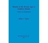 Hoards of the Bronze Age in Southern Britain: Analysis and interpretation: 228 (British Archaeological Reports British Series)