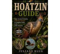 HOATZIN GUIDE: From Ancient Evolution to Modern Science: A Complete Guide to the Hoatzin Bird of the Amazon.
