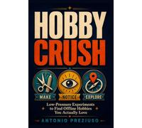 HOBBY CRUSH: MAKE, NOTICE, EXPLORE: Low-Pressure Experiments to Find Offline Hobbies You Actually Love