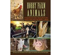 Hobby Farm Animals: A Comprehensive Guide to Raising Beef Cattle, Chickens, Ducks, Goats, Pigs, Rabbits, and Sheep (CompanionHouse Books) Breed Selection, Behavior, Health Care, Breeding, and More