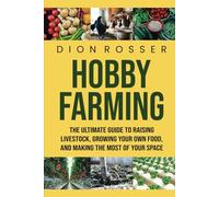 Hobby Farming: The Ultimate Guide to Raising Livestock, Growing Your Own Food, and Making the Most of Your Space (Grow Your Own Food)