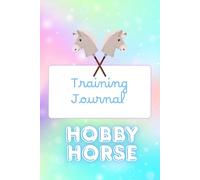 Hobby Horse Training Journal: Track Your Progress, Set Goals & Improve Your Riding Skills: The Ultimate Logbook for Kids & Teens Hobby Horse Riders - Perfect for Beginners and Starting in Competitions