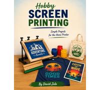 Hobby Screen Printing Simple Projects for the Home Printer: Learn Screen Printing at Home in your Kitchen