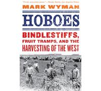 HOBOES: Bindlestiffs, Fruit Tramps and the Harvesting of the West