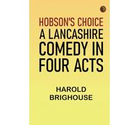 Hobson's Choice: A Lancashire Comedy in Four Acts