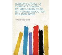 Hobson's Choice : a Three Act Comedy / by Harold Brighouse, With an Introduction by B. Iden Payne