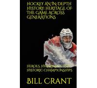 HOCKEY AN IN-DEPTH HISTORY: HERITAGE OF THE GAME ACROSS GENERATIONS: HEROES, HIGHLIGHTS, AND HISTORIC CHAMPIONSHIPS (sports history)