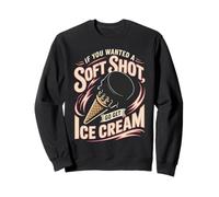Hockey If You Wanted A Soft Shot Go Get Ice Cream Sweatshirt