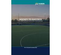 Hockey to Succeed: The Complete Field Hockey Guide for Juniors, Coaches and Parents