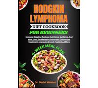 HODGKIN LYMPHOMA DIET COOKBOOK FOR BEGINNERS: Immune-Boosting Recipes, Nutritional Guidance, And Meal Plans For Managing Symptoms, Supporting Treatment, Improving Overall Health And More