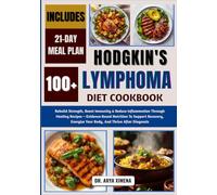 Hodgkin's Lymphoma Diet Cookbook: Rebuild Strength, Boost Immunity & Reduce Inflammation Through Healing Recipes -Evidence-Based Nutrition To Support ... Your Body, And Thrive After Diagnosis