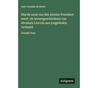 Hoe de zoon van den pionier President werd: de levensgeschiedenis van Abraham Lincoln aan jongelieden verhaald: Tweede Druk