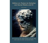 Höhle 2.0: Platon im Zeitalter von Social Media und KI: Die Schatten der Algorithmen und der Weg zum Licht in einer vernetzten Welt