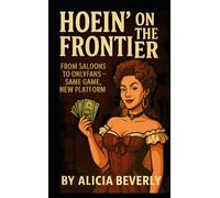 Hoein’ on the Frontier: The Untold Story of Western Women’s Work: From Saloons to OnlyFans - Same Game, New Platform (The Red-Light Rewrites Series: ... from the Women Who Really Built the West)