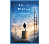 Hör auf, dich klein zu denken: Wie deine Haltung dein Leben schneller verändert, als du denkst