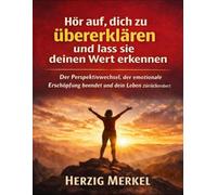 Hör auf, dich zu übererklären und lass sie deinen Wert erkennen: Der Perspektivwechsel, der emotionale Erschöpfung beendet und dein Leben zurückerobert