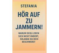 Hör auf zu jammern!: Warum dein Leben sich nicht ändert, solange du dich beschwerst