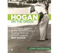 Hogan on the Green: a Detailed Analysis of the Revolutionary Putting Method of Golf Legend Ben Hogan