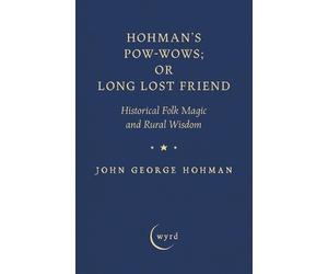 Hohman's Pow-Wows; Or Long Lost Friend: Historical Folk Magic and Rural Wisdom b