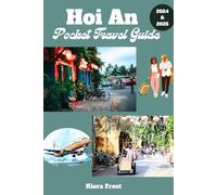 Hoi An Pocket Travel Guide 2024 and 2025: Experience The Magic, Culture and Cuisine of Hoi An and Unveil The Hidden Treasure Of Vietnam Historic Gem