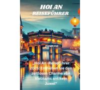 HOI AN REISEFÜHRER 2025: „Hoi An -Reiseführer 2025: Enthüllen Sie den zeitlosen Charme von Vietnams antikem Juwel“