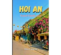 Hoi An Travel Guide 2025: A Guide to Culture, Coastal Charm, Must-See Attractions and Hidden Gems for an Unforgettable Experience