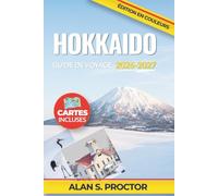 HOKKAIDO GUIDE DE VOYAGE 2026-2027: Parcourez Hokkaido en maîtrisant le train, la location de voiture, la météo hivernale, les saisons florales et la ... de Sapporo à Otaru, Furano, Biei et Hakodate