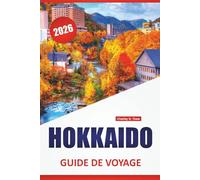 HOKKAIDO GUIDE DE VOYAGE 2026: Principales destinations, sites culturels, cuisine locale, itinéraires et conseils pratiques pour le nord du Japon
