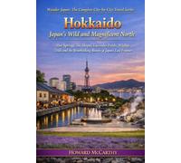 Hokkaido: Japan's Wild and Magnificent North: Hot Springs, Ski Slopes, Lavender Fields, Wildlife Trails and the Breathtaking Beauty of Japan's Last ... The Complete City-by-City Travel Series)