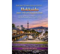 Hokkaido: Japan's Wild and Magnificent North: Hot Springs, Ski Slopes, Lavender Fields, Wildlife Trails and the Breathtaking Beauty of Japan's Last ... The Complete City-by-City Travel Series)