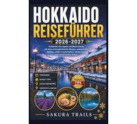 HOKKAIDO-REISEFÜHRER 2026-2027: Entdecken Sie Japans nördliche Grenze mit ihren schneebedeckten Bergen, pulsierenden Städten, wilden Landschaften, lokaler Küche und authentischer Kultur.