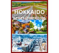 HOKKAIDO REISEFÜHRER 2026: Das komplette Handbuch zur Erkundung der Jahreszeiten, Landschaften und Traditionen Hokkaidos