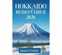 HOKKAIDO REISEFÜHRER 2026: Entdecken Sie die nördlichen Wunder Japans