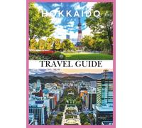 HOKKAIDO TRAVEL GUIDE 2025: Discover the Land of Snow, Flowers, and Endless Adventure