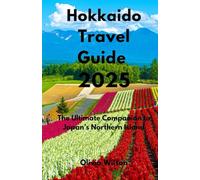 Hokkaido Travel Guide 2025: The Ultimate Companion to Japan’s Northern Island (ULTIMATE TOURIST GUIDEBOOK)