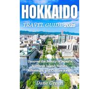 HOKKAIDO TRAVEL GUIDE 2025: Uncover the Beauty of Japan’s Northern Island: Nature, Adventure, and Culture Await