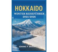 HOKKAIDO Winter Reiseführer 2025/2026: Entdecken Sie Japans Pulverschnee, Onsen-Ausflüge und die Magie des Schneefestivals - Skigebiete, Geheimtipps, ... Reiserouten für eine unvergessliche Reise.
