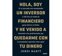 Hola, soy un inversor financiero y he venido a quedarme con tu dinero: Sí, el mercado está manipulado y sólo hay un modo de ganar dinero en bolsa: ... que lo manipulan (aprende cómo aquí) (Deusto)