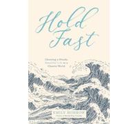 Hold Fast: Choosing a Steady, Beautiful Life in a Chaotic World