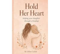 Hold Her Heart: Helping Your Daughter Through a Breakup