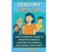 HOLD MY CAPRI SUN: Gen X's Survival Guide to Parenting Parents, Coaching Millennials, and Keeping Your Sanity