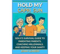 HOLD MY CAPRI SUN: Hold My Capri Sun: Gen X’s Survival Guide to Parenting Parents, Coaching Millennials, and Keeping your Sanity