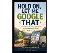 Hold On, Let Me Google That: A Friendly Guide to Smartphones, Apps, AI, Online Safety, and Everyday Technology for Adults Over 60