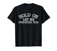 Hold On. Let me overthink this. Funny Overthink T-Shirt