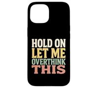 Hold On Let Me Overthink This Funny Quote For Thinkers Case for iPhone 15