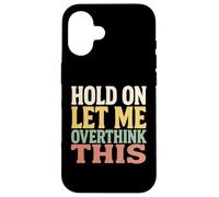 Hold On Let Me Overthink This Funny Quote For Thinkers Case for iPhone 16