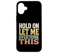 Hold On Let Me Overthink This Funny Quote For Thinkers Case for iPhone 16 Plus