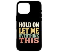 Hold On Let Me Overthink This Funny Quote For Thinkers Case for iPhone 16 Pro Max