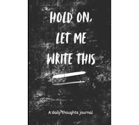 HOLD ON, LET ME WRITE THIS: A daily thoughts journal